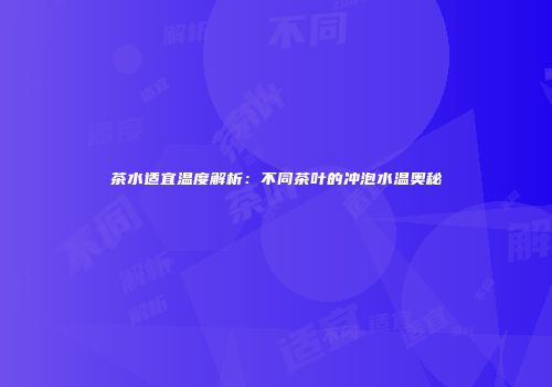 茶水适宜温度解析：不同茶叶的冲泡水温奥秘