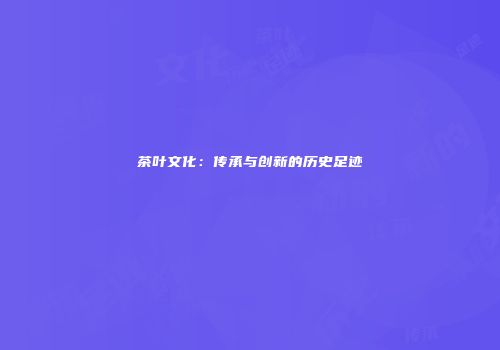 茶叶文化：传承与创新的历史足迹