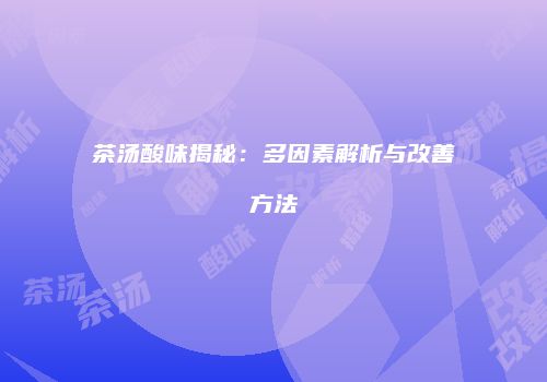 茶汤酸味揭秘：多因素解析与改善方法
