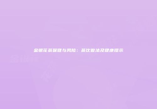 金银花茶保健与风险：茶饮做法及健康提示