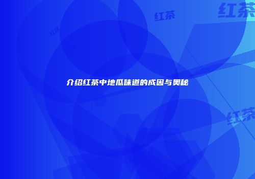 介绍红茶中地瓜味道的成因与奥秘