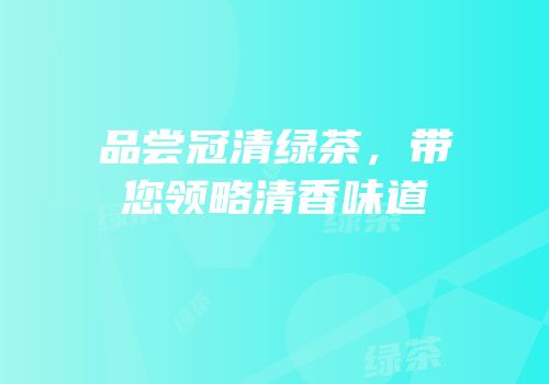 品尝冠清绿茶，带您领略清香味道