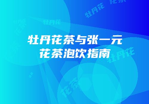 牡丹花茶与张一元花茶泡饮指南