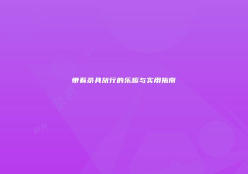 带着茶具旅行的乐趣与实用指南