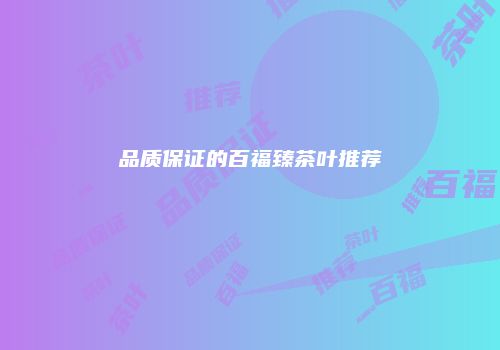 品质保证的百福臻茶叶推荐