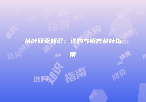 茶叶网页知识：选购与销售茶叶指南