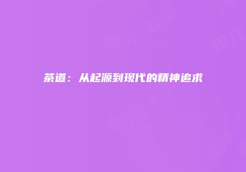 茶道：从起源到现代的精神追求
