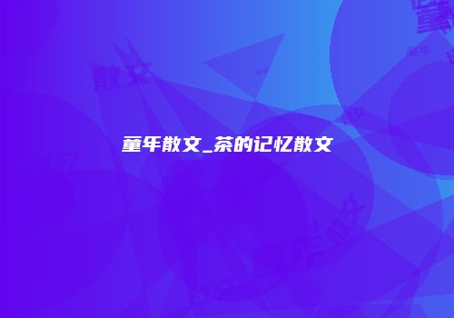 童年散文_茶的记忆散文