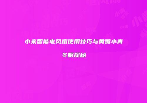 小米智能电风扇使用技巧与黄喉小青冬眠探秘