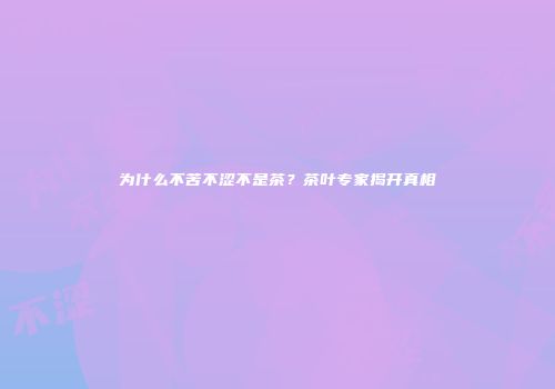 为什么不苦不涩不是茶？茶叶专家揭开真相