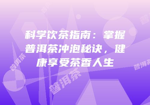 科学饮茶指南：掌握普洱茶冲泡秘诀，健康享受茶香人生