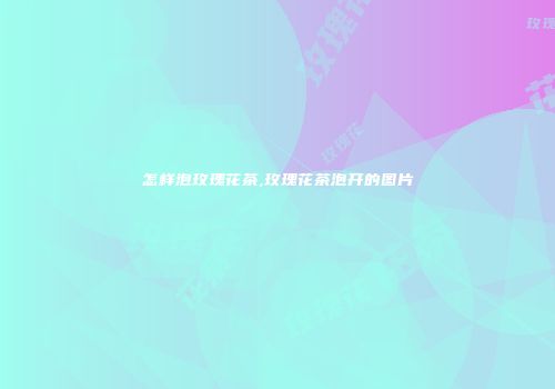 怎样泡玫瑰花茶,玫瑰花茶泡开的图片