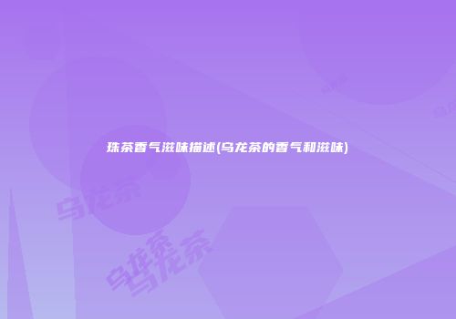 珠茶香气滋味描述(乌龙茶的香气和滋味)