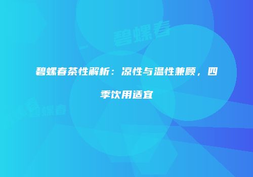碧螺春茶性解析：凉性与温性兼顾，四季饮用适宜