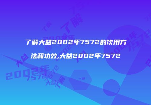 了解大益2002年7572的饮用方法和功效,大益2002年7572