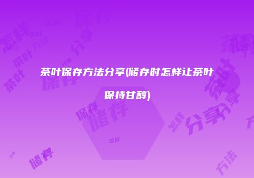 茶叶保存方法分享(储存时怎样让茶叶保持甘醇)