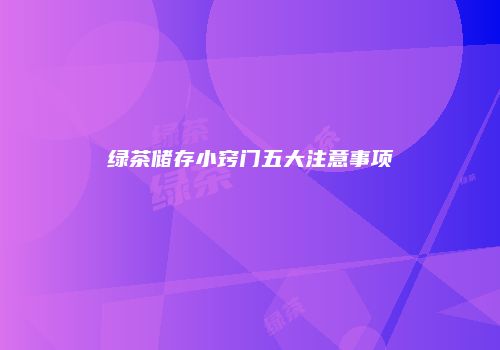 绿茶储存小窍门五大注意事项