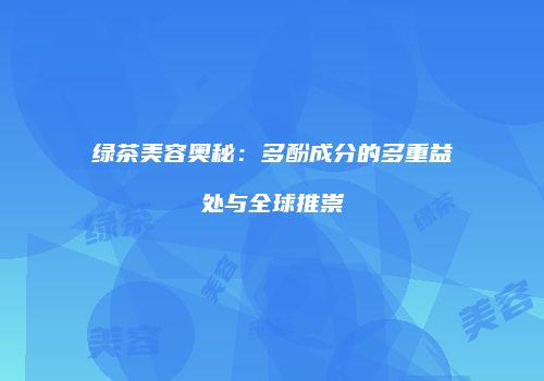 绿茶美容奥秘：多酚成分的多重益处与全球推崇