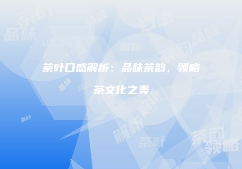 茶叶口感解析：品味茶韵，领略茶文化之美