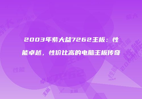 2003年紫大益7262主板：性能卓越，性价比高的电脑主板传奇