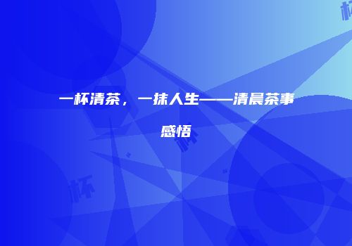 一杯清茶，一抹人生——清晨茶事感悟