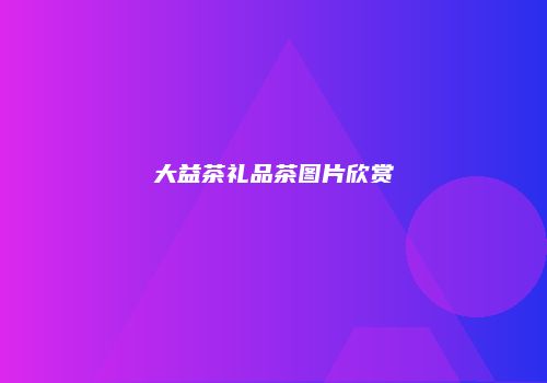 大益茶礼品茶图片欣赏