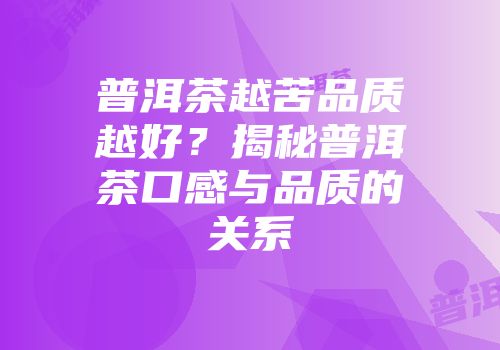 普洱茶越苦品质越好？揭秘普洱茶口感与品质的关系