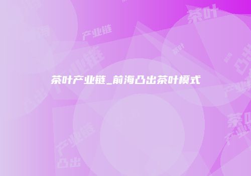 茶叶产业链_前海凸出茶叶模式