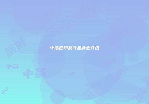 中茶绿印茶叶品种全介绍