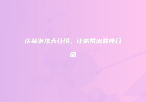 茯茶泡法大介绍，让你喝出最佳口感