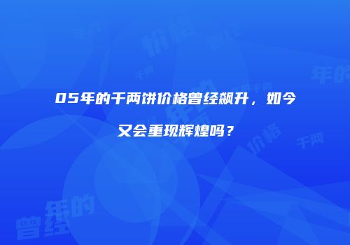 05年的千两饼价格曾经飙升，如今又会重现辉煌吗？