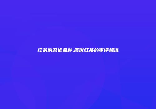 红茶的名优品种,名优红茶的审评标准