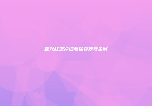 宜兴红茶冲泡与保存技巧全解