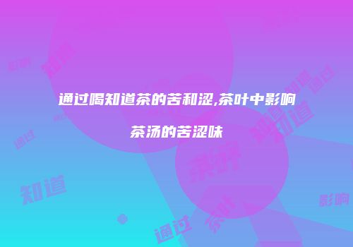 通过喝知道茶的苦和涩,茶叶中影响茶汤的苦涩味