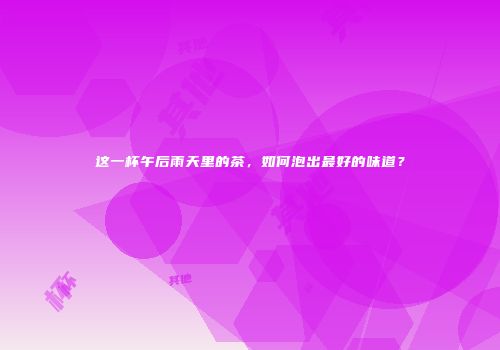 这一杯午后雨天里的茶，如何泡出最好的味道？