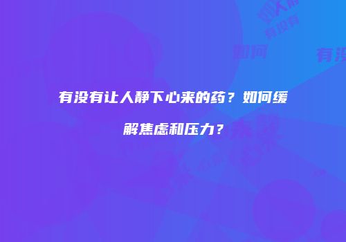 有没有让人静下心来的药？如何缓解焦虑和压力？