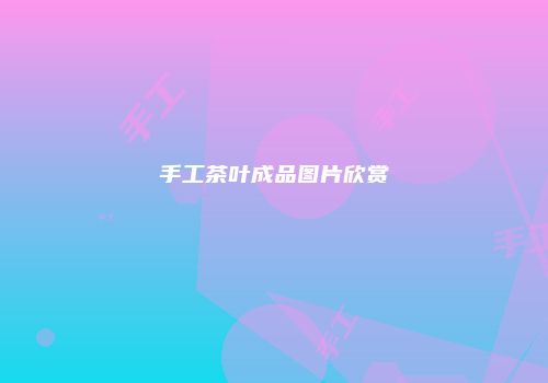 手工茶叶成品图片欣赏