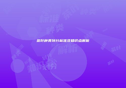 茶叶种类划分标准及知识点解析
