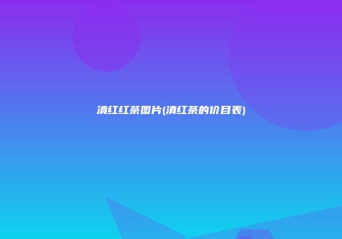 滇红红茶图片(滇红茶的价目表)
