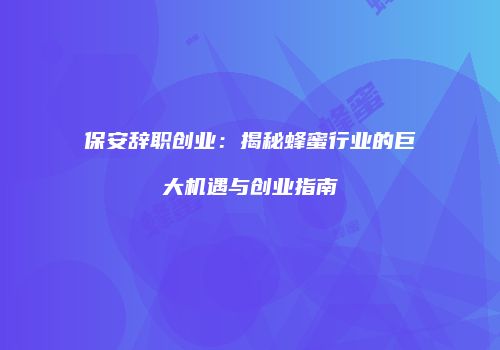 保安辞职创业：揭秘蜂蜜行业的巨大机遇与创业指南