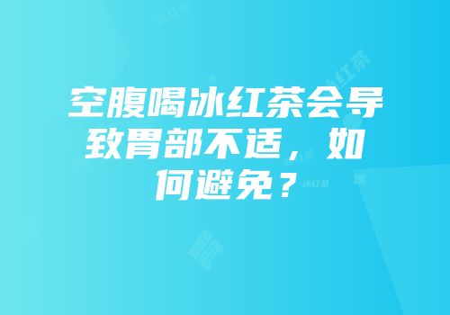 空腹喝冰红茶会导致胃部不适，如何避免？