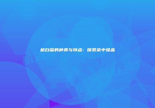 杭白菊的种类与特点：探索茶中珍品