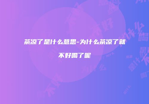 茶凉了是什么意思-为什么茶凉了就不好喝了呢