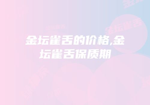 金坛雀舌的价格,金坛雀舌保质期