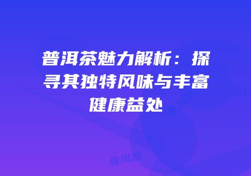 普洱茶魅力解析：探寻其独特风味与丰富健康益处