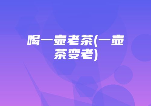 喝一壶老茶(一壶茶变老)