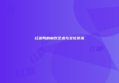 红茶鸭的制作艺术与文化传承