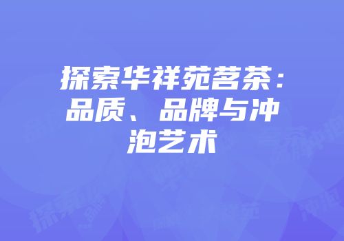 探索华祥苑茗茶：品质、品牌与冲泡艺术