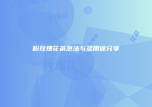 粉玫瑰花茶泡法与多用途分享