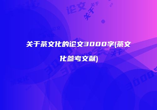 关于茶文化的论文3000字(茶文化参考文献)